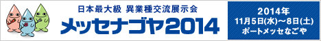 日本最大級　異業種交流展示会　メッセナゴヤ2014 2014年11月5日（水）から8日（土）ポートメッセなごや