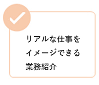リアルな仕事をイメージできる業務紹介